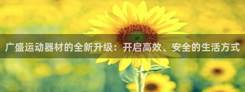 yy易游体育官方正版app官网：广盛运动器材的全新升级：开启