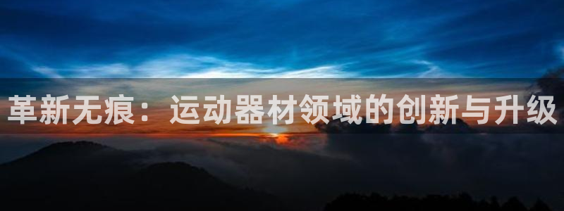 yy易游体育官方正版app官网：革新无痕：运动器材领