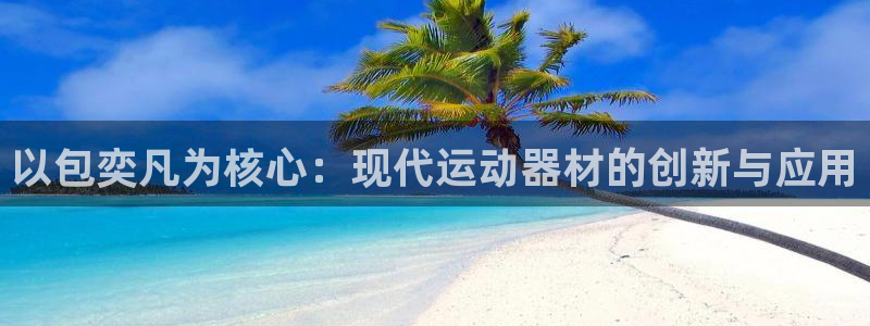 yy易游体育官方正版app官网：以包奕凡为核心：现代运动器材
