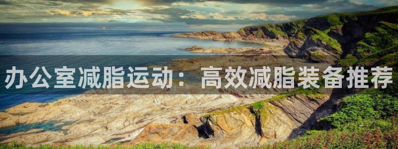 yy易游体育官网下载平台：办公室减脂运动：高效减脂装