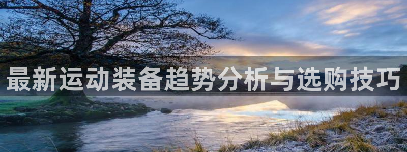 yy易游体育官方正版app娱乐网站：最新运动装备趋势