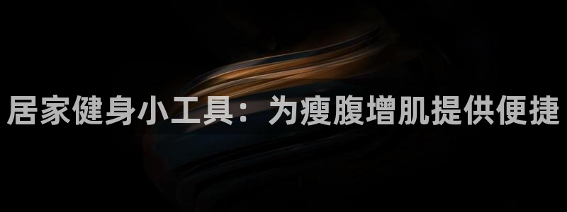 yy易游体育官方正版app科技：居家健身小工具：为瘦